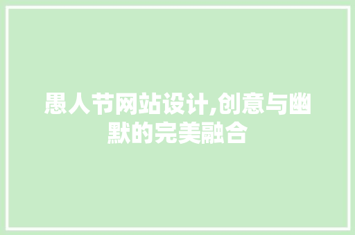 愚人节网站设计,创意与幽默的完美融合 百度SEO 愚人节网站设计,创意与幽默的完美融合 愚人节网站设计,创意与幽默的完美融合 百度SEO