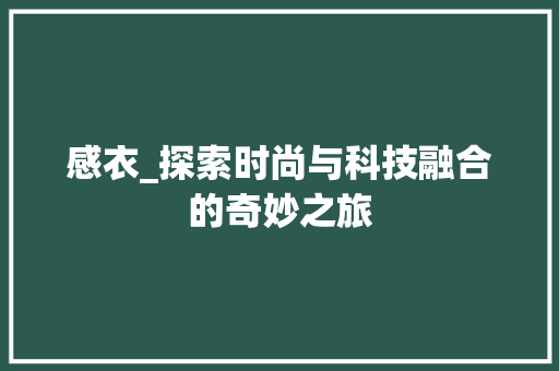 感衣_探索时尚与科技融合的奇妙之旅 感衣_探索时尚与科技融合的奇妙之旅 百度SEO