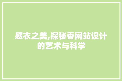 感衣之美,探秘香网站设计的艺术与科学 感衣之美,探秘香网站设计的艺术与科学 搜狗SEO