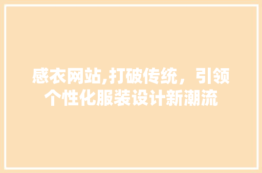 感衣网站,打破传统，引领个性化服装设计新潮流 感衣网站,打破传统，引领个性化服装设计新潮流 网站建设公司