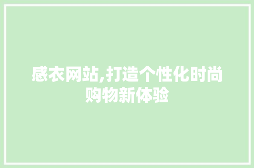 感衣网站,打造个性化时尚购物新体验 感衣网站,打造个性化时尚购物新体验 网站建设公司