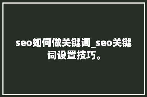 seo如何做关键词_seo关键词设置技巧。 SEO关键词 seo如何做关键词_seo关键词设置技巧。 seo如何做关键词_seo关键词设置技巧。 SEO关键词