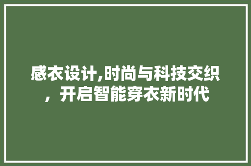 感衣设计,时尚与科技交织，开启智能穿衣新时代 感衣设计,时尚与科技交织，开启智能穿衣新时代 网站建设公司