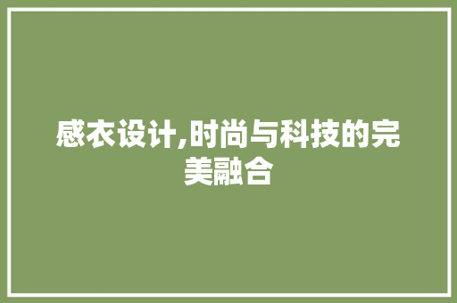 感衣设计,时尚与科技的完美融合 感衣设计,时尚与科技的完美融合 神马SEO