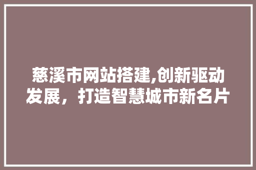 慈溪市网站搭建,创新驱动发展，打造智慧城市新名片 慈溪市网站搭建,创新驱动发展，打造智慧城市新名片 网站建设公司