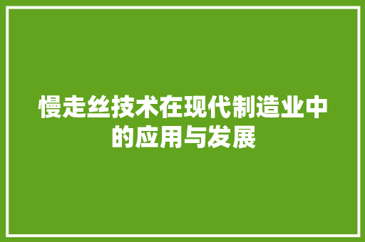 慢走丝技术在现代制造业中的应用与发展 慢走丝技术在现代制造业中的应用与发展 搜狗SEO