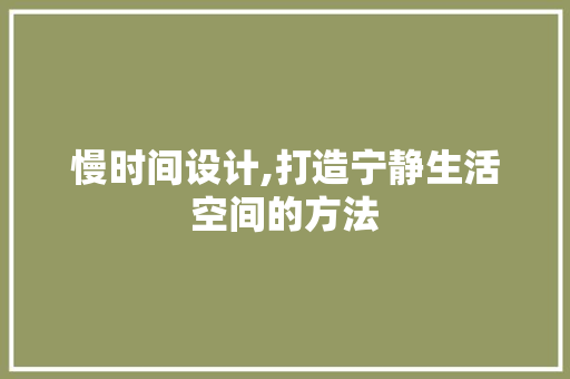 慢时间设计,打造宁静生活空间的方法 慢时间设计,打造宁静生活空间的方法 百度SEO