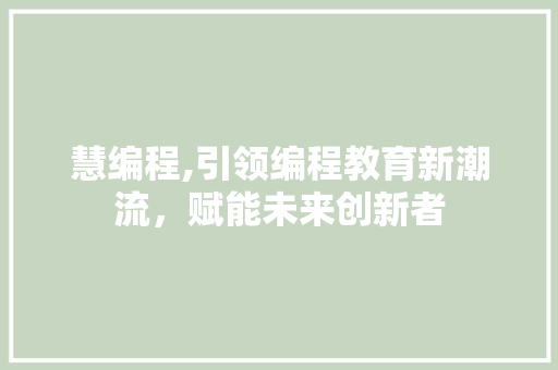 慧编程,引领编程教育新潮流,赋能未来创新者 必应SEO 慧编程,引领编程教育新潮流,赋能未来创新者 慧编程,引领编程教育新潮流,赋能未来创新者 必应SEO