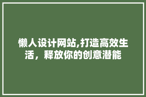 懒人设计网站,打造高效生活，释放你的创意潜能 懒人设计网站,打造高效生活，释放你的创意潜能 网站建设公司