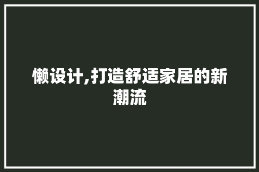 懒设计,打造舒适家居的新潮流 懒设计,打造舒适家居的新潮流 百度SEO