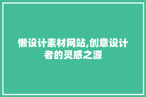 懒设计素材网站,创意设计者的灵感之源 懒设计素材网站,创意设计者的灵感之源 必应SEO