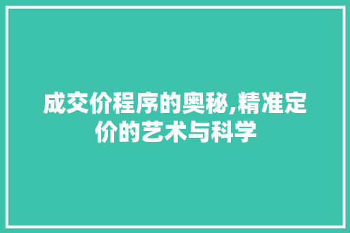 成交价程序的奥秘,精准定价的艺术与科学 成交价程序的奥秘,精准定价的艺术与科学 百度SEO