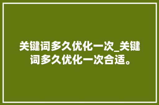 关键词多久优化一次_关键词多久优化一次合适。 关键词多久优化一次_关键词多久优化一次合适。 SEO关键词