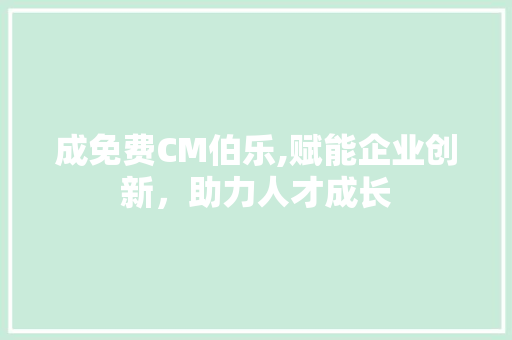 成免费CM伯乐,赋能企业创新，助力人才成长 成免费CM伯乐,赋能企业创新，助力人才成长 神马SEO