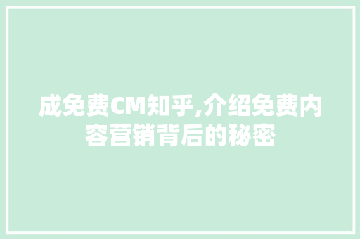 成免费CM知乎,介绍免费内容营销背后的秘密 成免费CM知乎,介绍免费内容营销背后的秘密 百度SEO