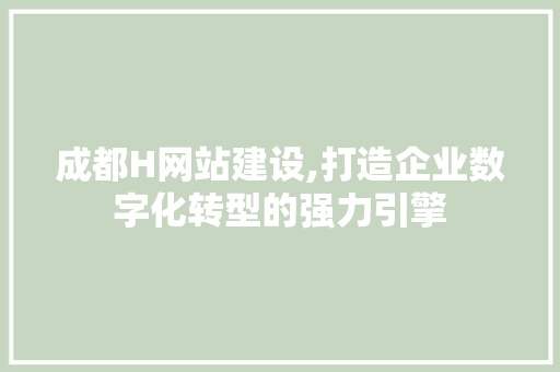 成都H网站建设,打造企业数字化转型的强力引擎 成都H网站建设,打造企业数字化转型的强力引擎 搜狗SEO