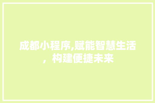 成都小程序,赋能智慧生活，构建便捷未来 成都小程序,赋能智慧生活，构建便捷未来 百度SEO