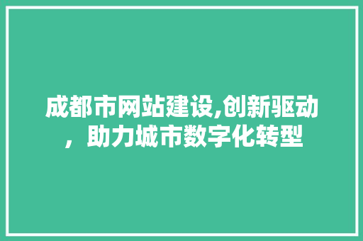 成都市网站建设,创新驱动，助力城市数字化转型 成都市网站建设,创新驱动，助力城市数字化转型 百度SEO