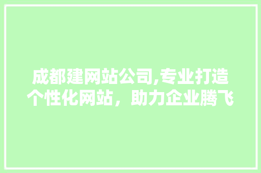 成都建网站公司,专业打造个性化网站，助力企业腾飞 成都建网站公司,专业打造个性化网站，助力企业腾飞 搜狗SEO