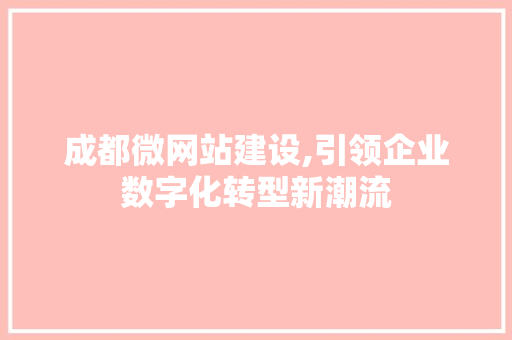 成都微网站建设,引领企业数字化转型新潮流 成都微网站建设,引领企业数字化转型新潮流 网站建设公司