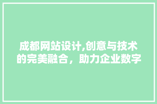 成都网站设计,创意与技术的完美融合，助力企业数字化转型 成都网站设计,创意与技术的完美融合，助力企业数字化转型 百度SEO
