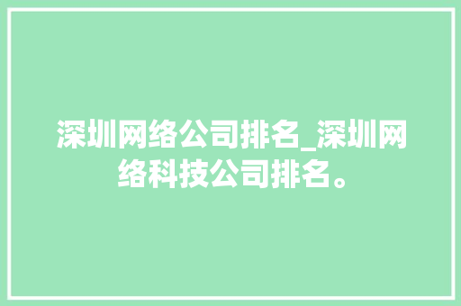 深圳网络公司排名_深圳网络科技公司排名。 深圳网络公司排名_深圳网络科技公司排名。 网站建设公司