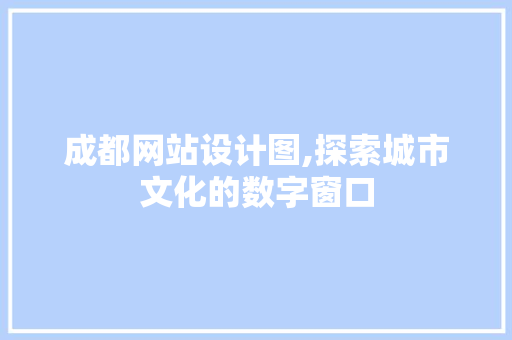 成都网站设计图,探索城市文化的数字窗口 成都网站设计图,探索城市文化的数字窗口 百度SEO
