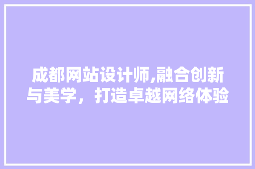 成都网站设计师,融合创新与美学，打造卓越网络体验 成都网站设计师,融合创新与美学，打造卓越网络体验 SEO关键词