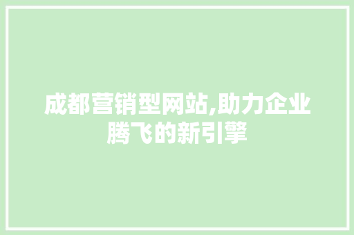 成都营销型网站,助力企业腾飞的新引擎