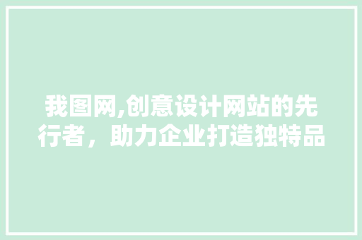 我图网,创意设计网站的先行者，助力企业打造独特品牌形象 我图网,创意设计网站的先行者，助力企业打造独特品牌形象 SEO关键词