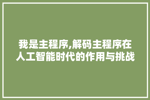 我是主程序,解码主程序在人工智能时代的作用与挑战 我是主程序,解码主程序在人工智能时代的作用与挑战 搜狗SEO