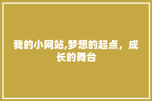 我的小网站,梦想的起点，成长的舞台 我的小网站,梦想的起点，成长的舞台 搜狗SEO
