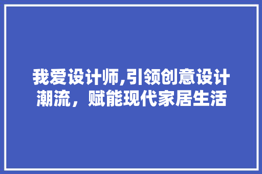 我爱设计师,引领创意设计潮流，赋能现代家居生活 我爱设计师,引领创意设计潮流，赋能现代家居生活 百度SEO