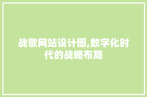 战歌网站设计图,数字化时代的战略布局 战歌网站设计图,数字化时代的战略布局 SEO关键词