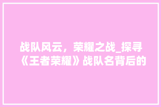 战队风云，荣耀之战_探寻《王者荣耀》战队名背后的故事