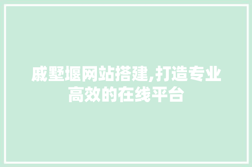戚墅堰网站搭建,打造专业高效的在线平台 戚墅堰网站搭建,打造专业高效的在线平台 网站建设公司