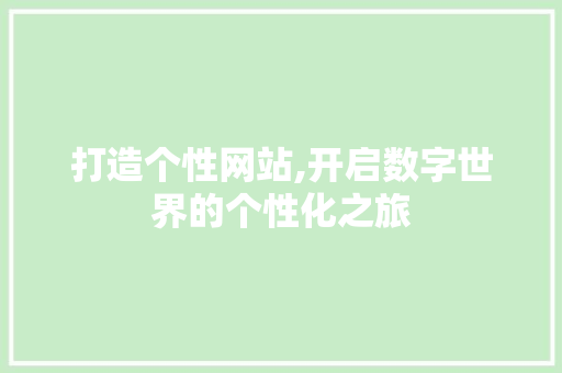 打造个性网站,开启数字世界的个性化之旅 打造个性网站,开启数字世界的个性化之旅 神马SEO