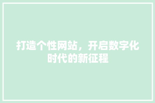 打造个性网站，开启数字化时代的新征程 打造个性网站，开启数字化时代的新征程 神马SEO