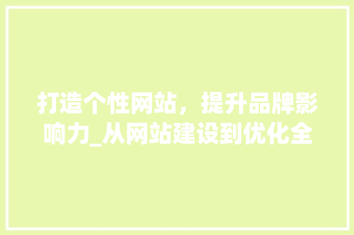打造个性网站，提升品牌影响力_从网站建设到优化全方位分析 打造个性网站，提升品牌影响力_从网站建设到优化全方位分析 SEO关键词