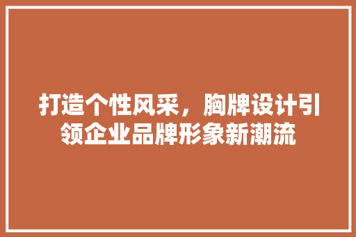 打造个性风采，胸牌设计引领企业品牌形象新潮流