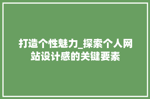 打造个性魅力_探索个人网站设计感的关键要素 打造个性魅力_探索个人网站设计感的关键要素 神马SEO