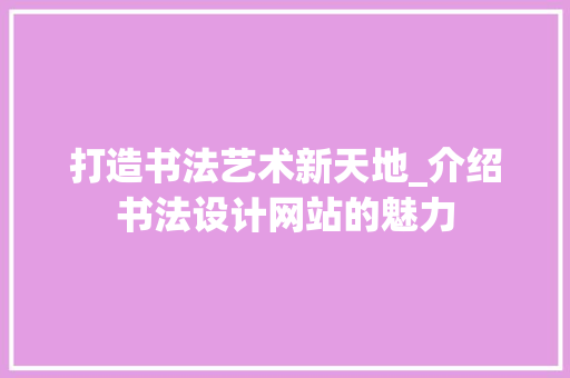 打造书法艺术新天地_介绍书法设计网站的魅力 打造书法艺术新天地_介绍书法设计网站的魅力 网站建设公司