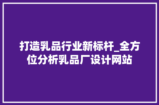 打造乳品行业新标杆_全方位分析乳品厂设计网站 打造乳品行业新标杆_全方位分析乳品厂设计网站 网站建设公司