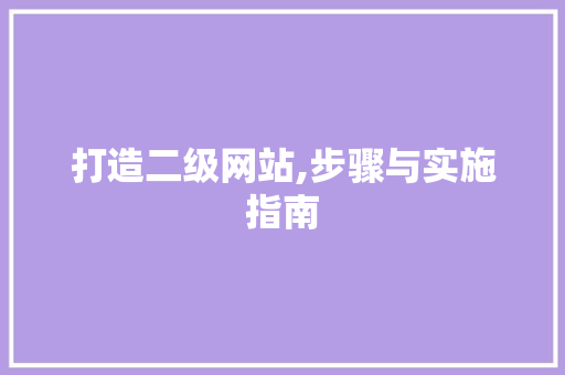 打造二级网站,步骤与实施指南 打造二级网站,步骤与实施指南 SEO关键词