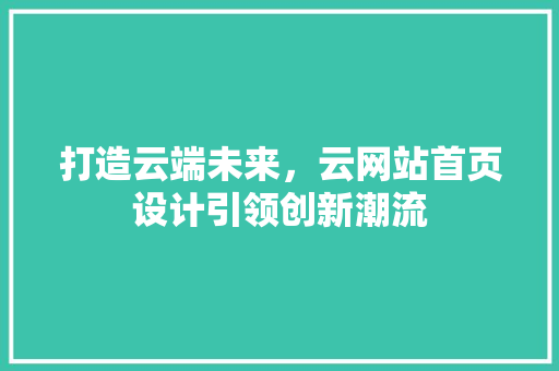 打造云端未来，云网站首页设计引领创新潮流 打造云端未来，云网站首页设计引领创新潮流 网站建设公司