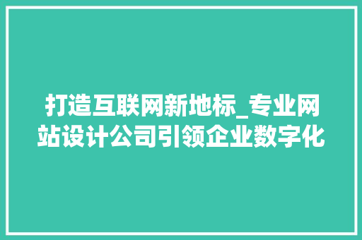 打造互联网新地标_专业网站设计公司引领企业数字化变革 打造互联网新地标_专业网站设计公司引领企业数字化变革 搜狗SEO