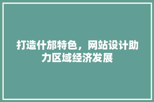 打造什邡特色，网站设计助力区域经济发展 打造什邡特色，网站设计助力区域经济发展 搜狗SEO