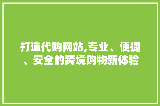 打造代购网站,专业、便捷、安全的跨境购物新体验 打造代购网站,专业、便捷、安全的跨境购物新体验 神马SEO