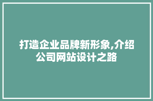 打造企业品牌新形象,介绍公司网站设计之路