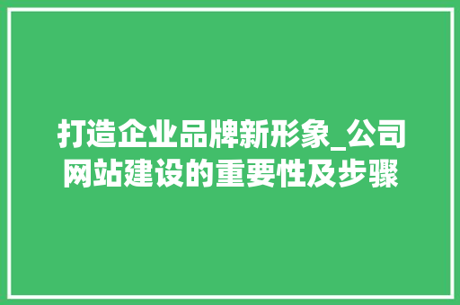 打造企业品牌新形象_公司网站建设的重要性及步骤 打造企业品牌新形象_公司网站建设的重要性及步骤 神马SEO